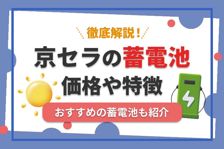 京セラの蓄電池ってどうなの?価格や特徴、おすすめの蓄電池を紹介
