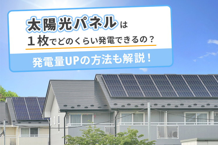 太陽光パネルは1枚でどれくらい発電できるの?発電量アップの方法も解説