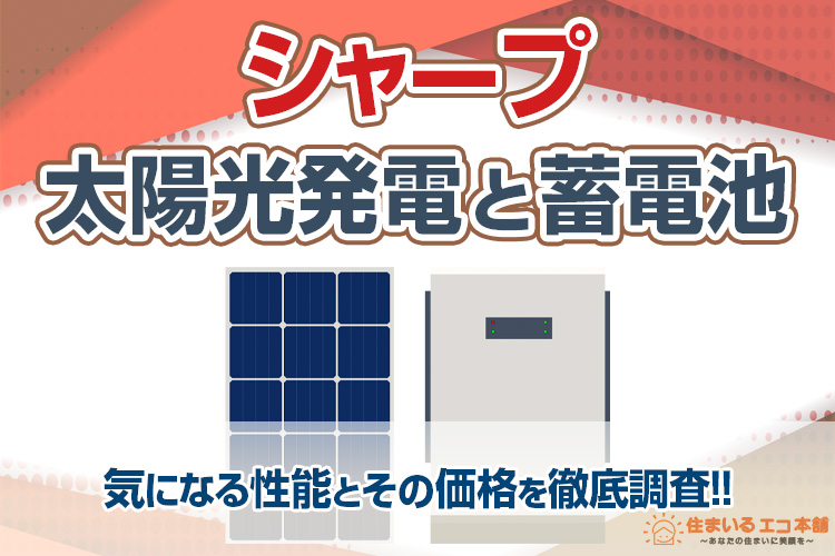 シャープの太陽光パネルと蓄電池、気になる性能とその価格を徹底調査!!