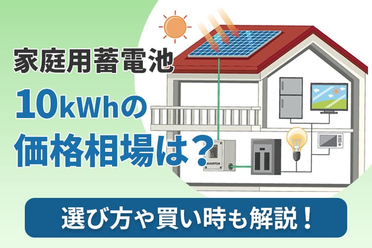 家庭用蓄電池の10kwhの価格相場は?選び方や買い時も教えます